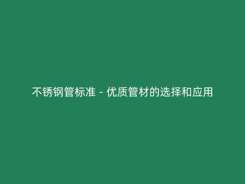 欧冠中文官网管标准 - 优质管材的选择和应用