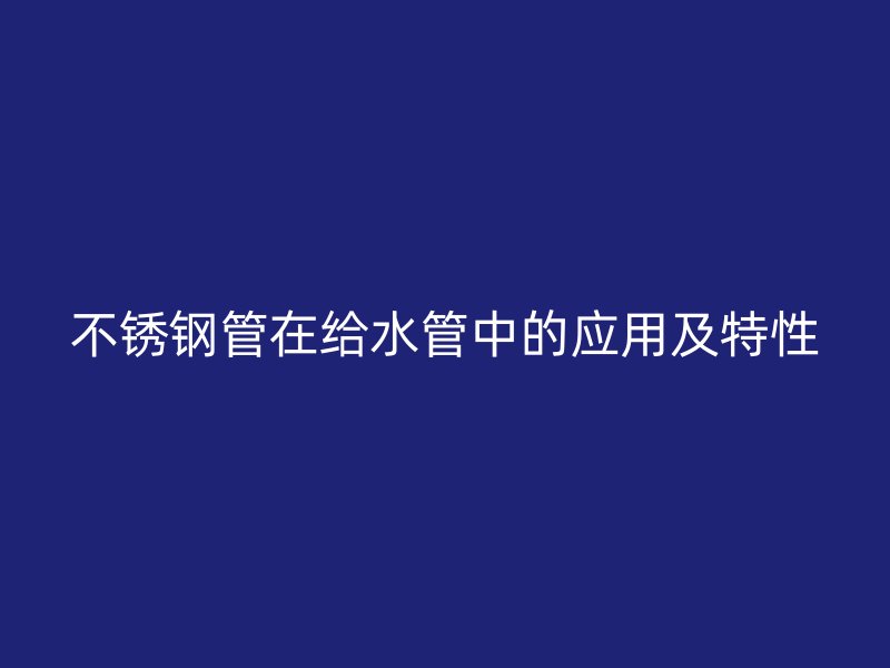 欧冠中文官网管在给水管中的应用及特性