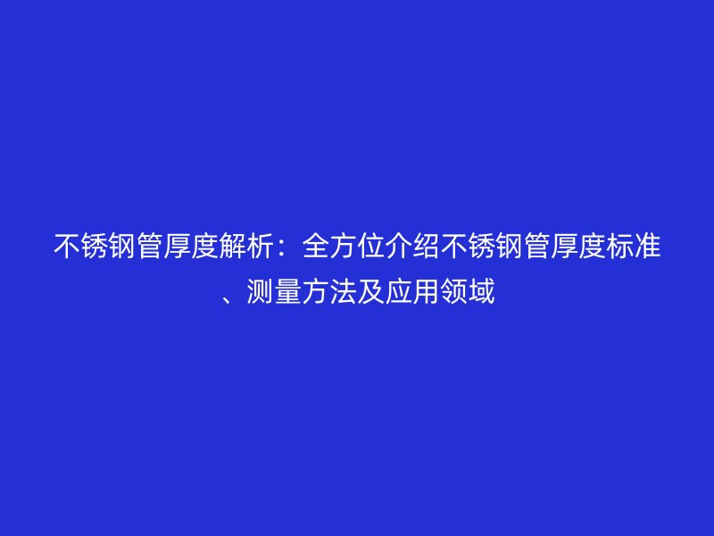 欧冠中文官网管厚度解析:全方位介绍欧冠中文官网管厚度标准、测量方法及应用领域