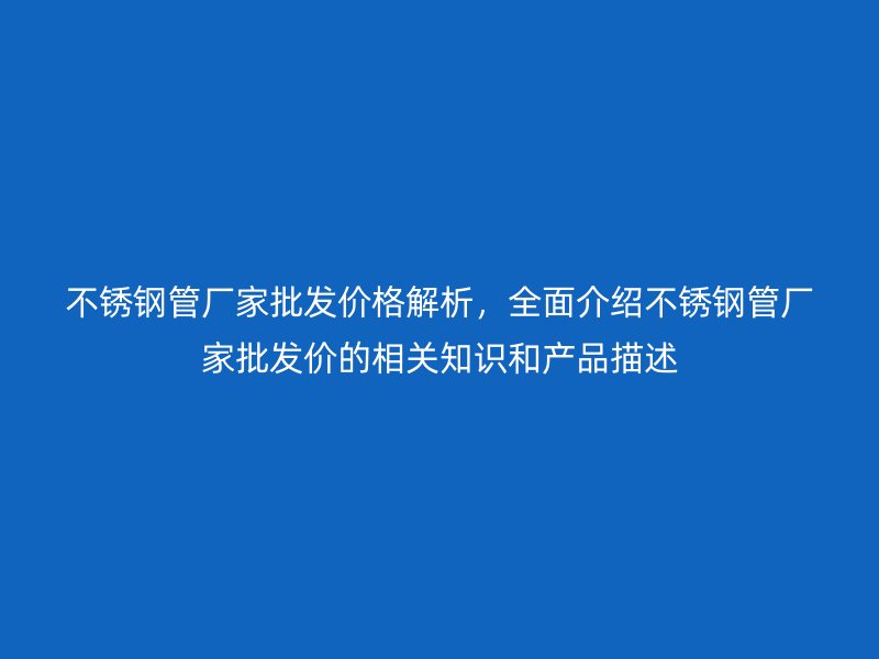 欧冠中文官网管厂家批发价格解析，全面介绍欧冠中文官网管厂家批发价的相关知识和产品描述