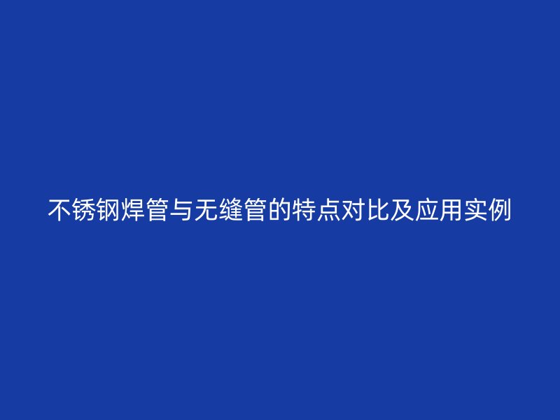 欧冠中文官网焊管与无缝管的特点对比及应用实例