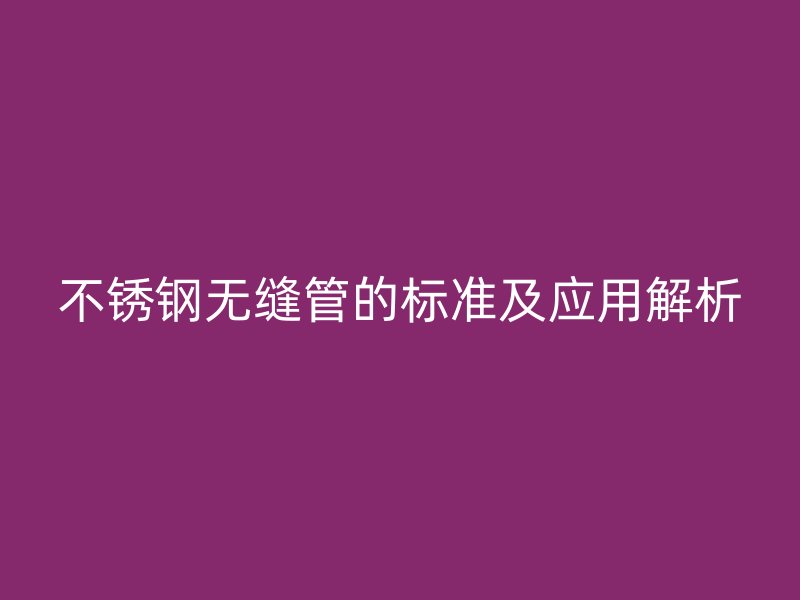 欧冠中文官网无缝管的标准及应用解析