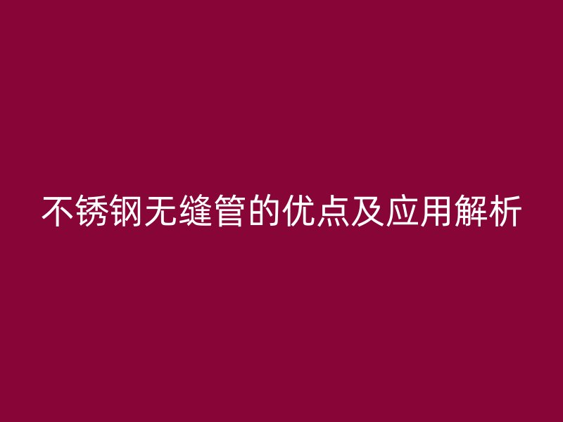 欧冠中文官网无缝管的优点及应用解析
