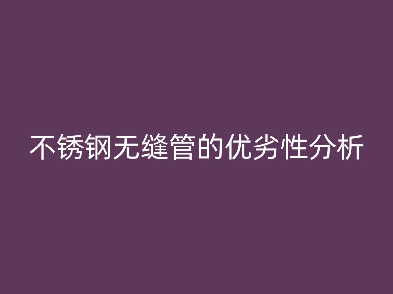 欧冠中文官网无缝管的优劣性分析