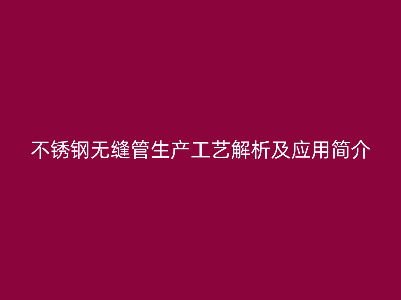 欧冠中文官网无缝管生产工艺解析及应用简介