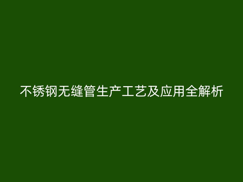 欧冠中文官网无缝管生产工艺及应用全解析
