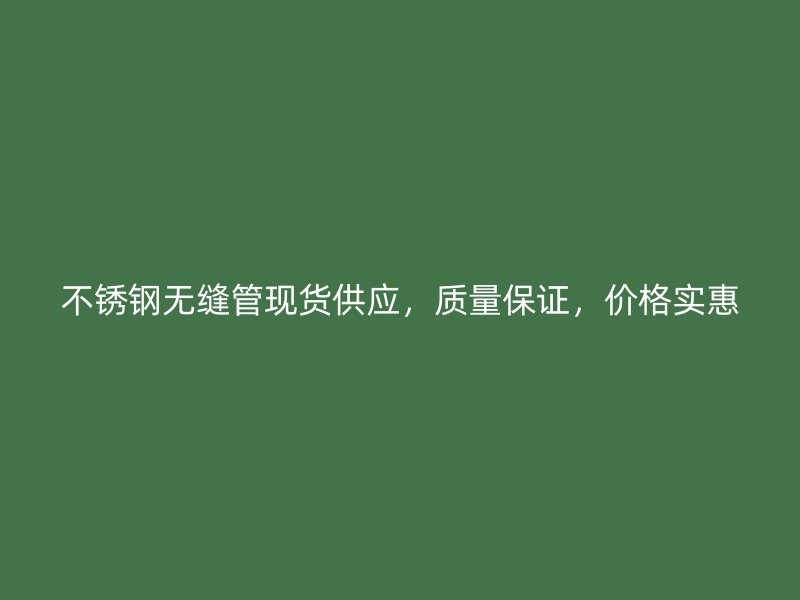 欧冠中文官网无缝管现货供应，质量保证，价格实惠