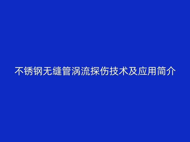 欧冠中文官网无缝管涡流探伤技术及应用简介