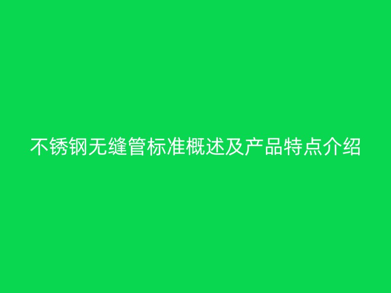 欧冠中文官网无缝管标准概述及产品特点介绍