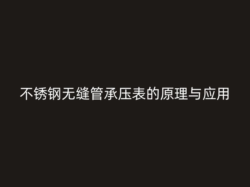 欧冠中文官网无缝管承压表的原理与应用