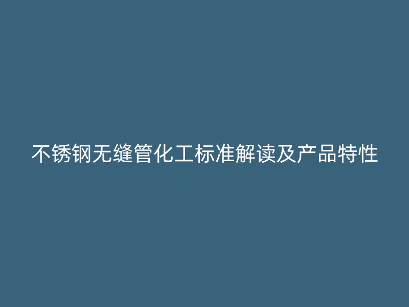 欧冠中文官网无缝管化工标准解读及产品特性