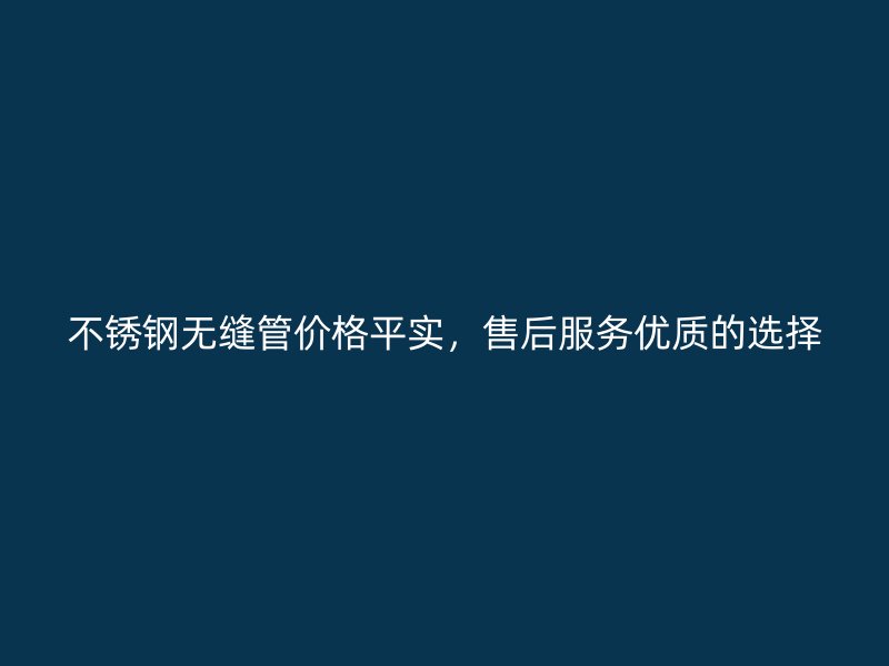 欧冠中文官网无缝管价格平实，售后服务优质的选择