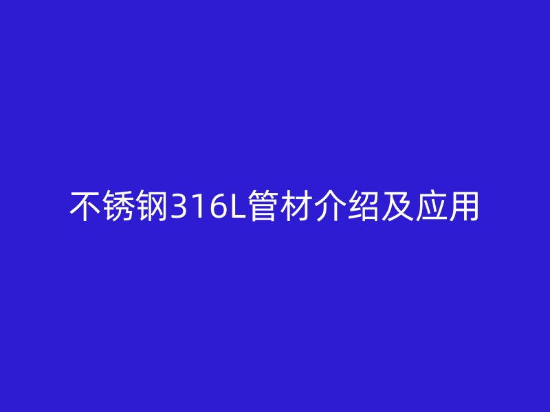 欧冠中文官网316L管材介绍及应用