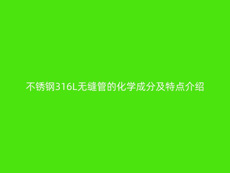 欧冠中文官网316L无缝管的化学成分及特点介绍