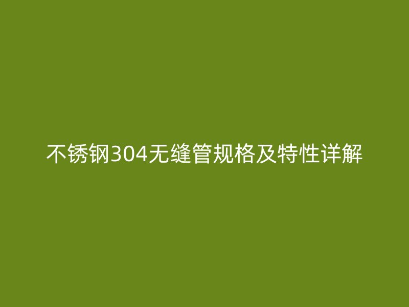 欧冠中文官网304无缝管规格及特性详解
