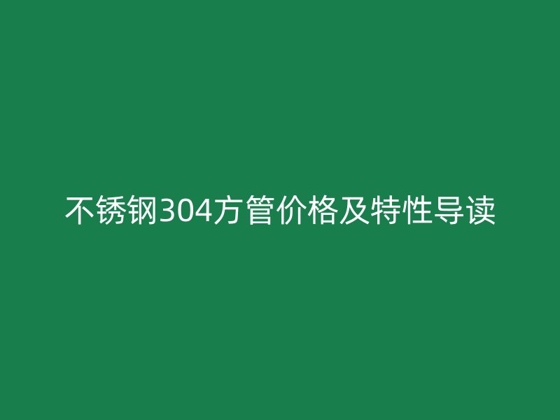 欧冠中文官网304方管价格及特性导读
