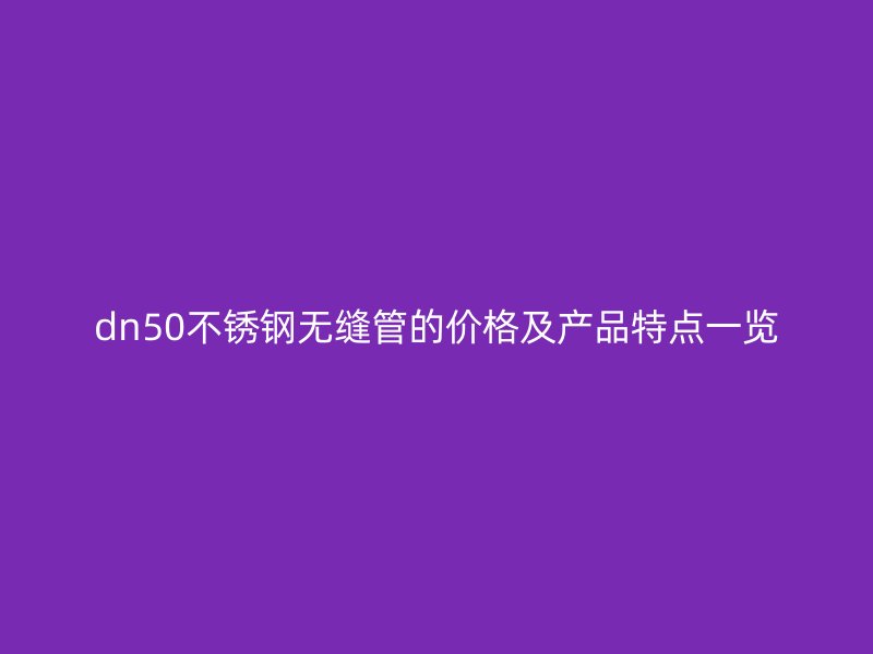 dn50欧冠中文官网无缝管的价格及产品特点一览