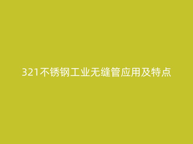 321欧冠中文官网工业无缝管应用及特点