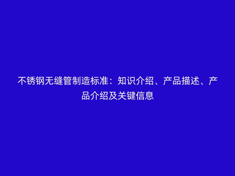 欧冠中文官网无缝管制造标准：知识介绍、产品描述、产品介绍及关键信息