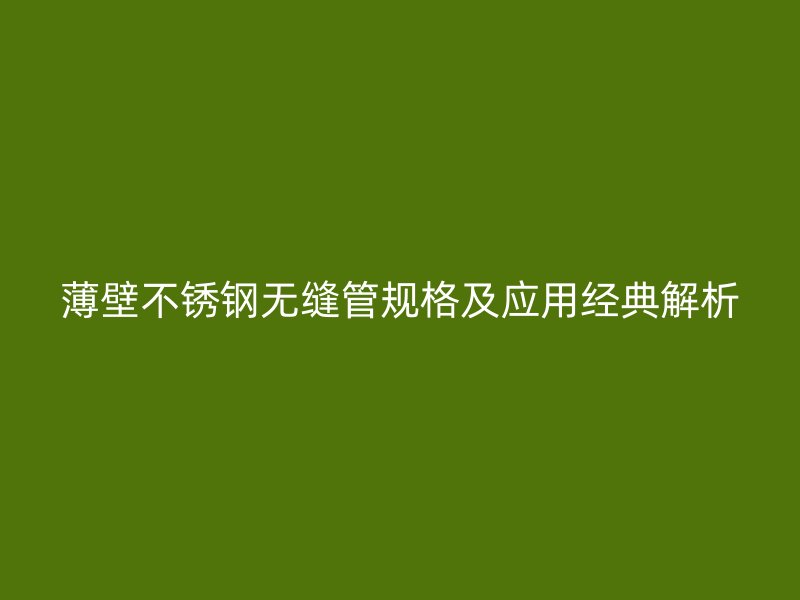 薄壁欧冠中文官网无缝管规格及应用经典解析