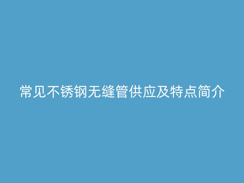 常见欧冠中文官网无缝管供应及特点简介