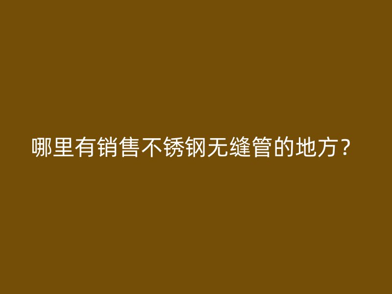 哪里有销售欧冠中文官网无缝管的地方？