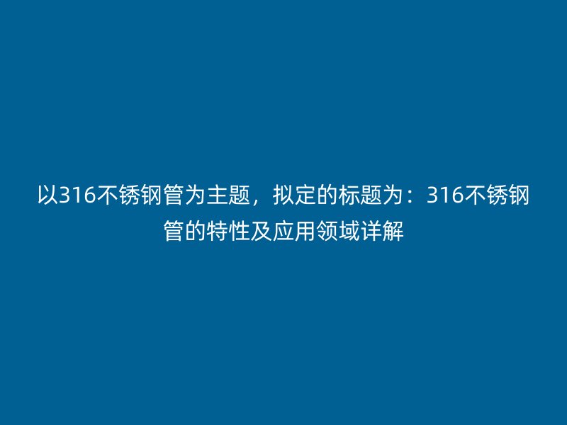 以316欧冠中文官网管为主题，拟定的标题为：316欧冠中文官网管的特性及应用领域详解