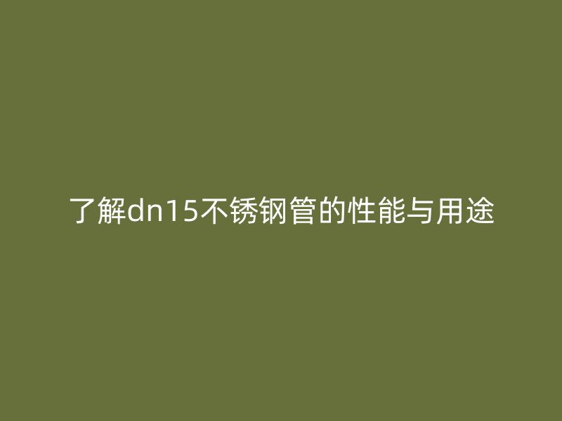 了解dn15欧冠中文官网管的性能与用途