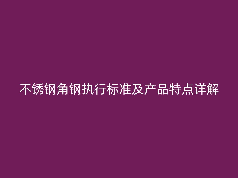 欧冠中文官网角钢执行标准及产品特点详解