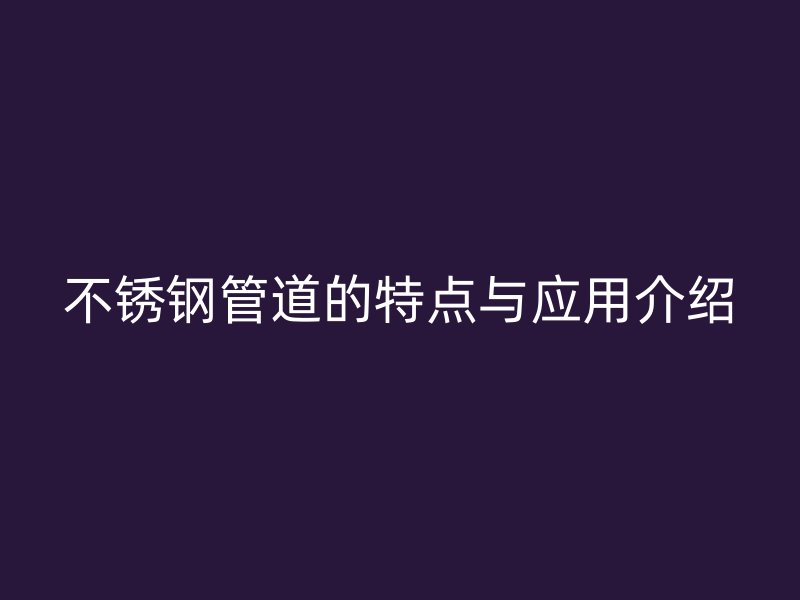 欧冠中文官网管道的特点与应用介绍