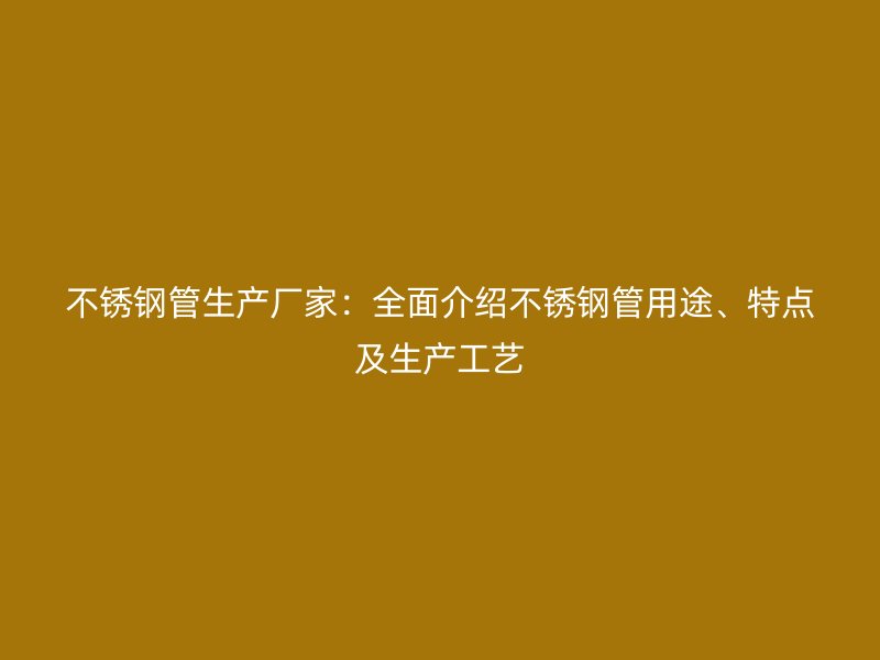欧冠中文官网管生产厂家：全面介绍欧冠中文官网管用途、特点及生产工艺