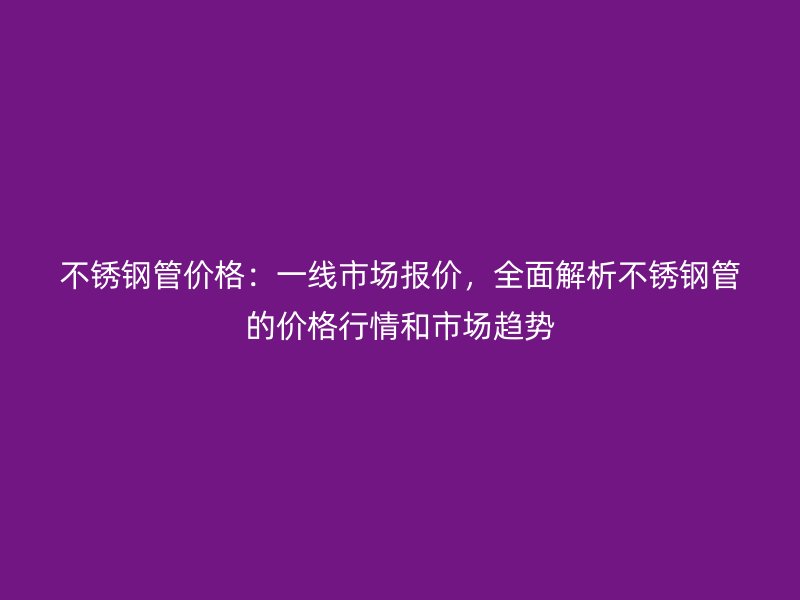 欧冠中文官网管价格：一线市场报价，全面解析欧冠中文官网管的价格行情和市场趋势