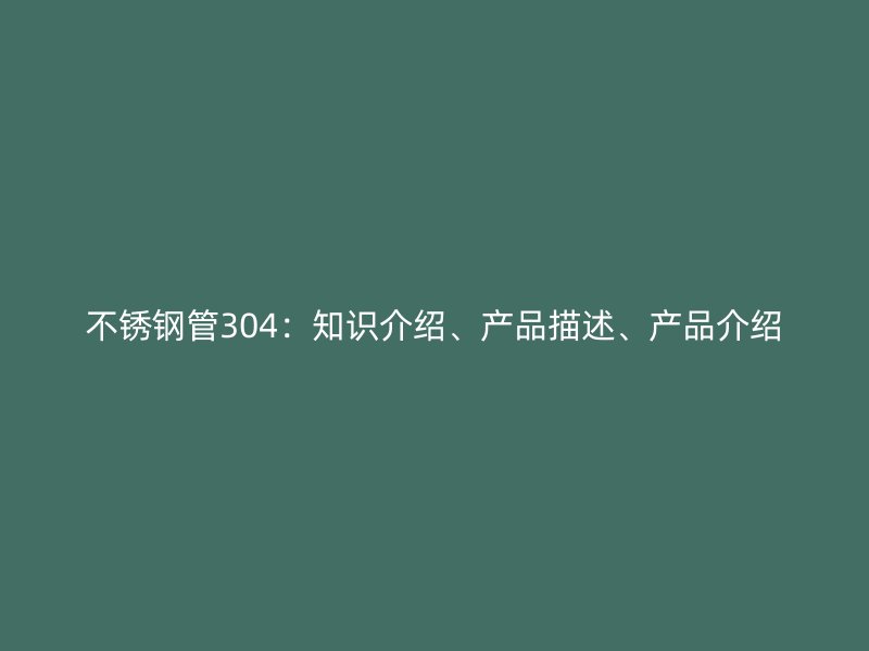 欧冠中文官网管304：知识介绍、产品描述、产品介绍