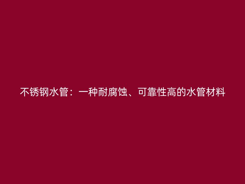 欧冠中文官网水管：一种耐腐蚀、可靠性高的水管材料