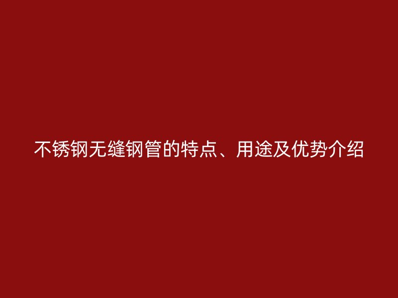 欧冠中文官网无缝钢管的特点、用途及优势介绍