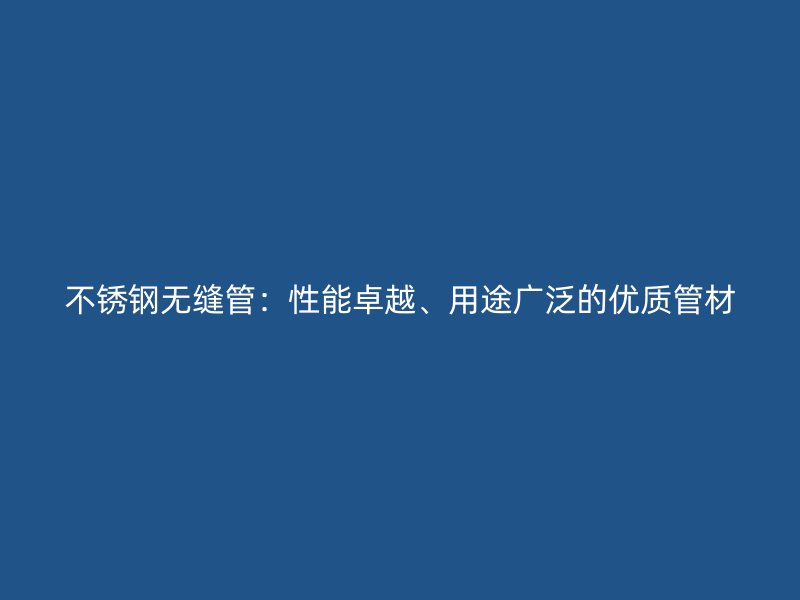 欧冠中文官网无缝管：性能卓越、用途广泛的优质管材