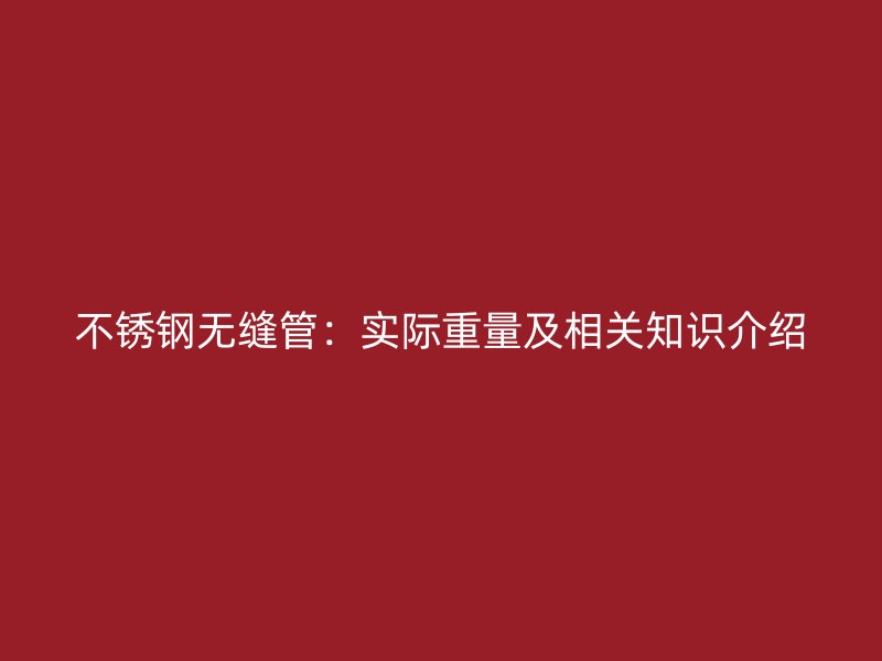 欧冠中文官网无缝管：实际重量及相关知识介绍