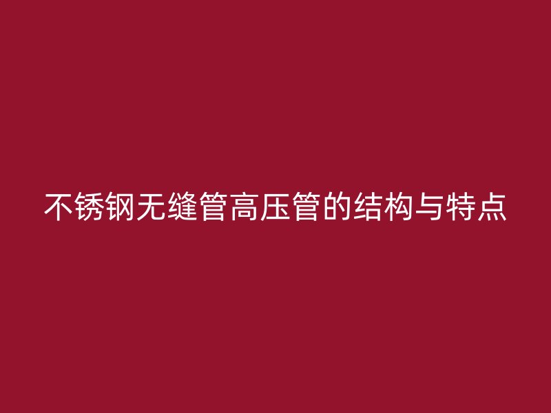 欧冠中文官网无缝管高压管的结构与特点