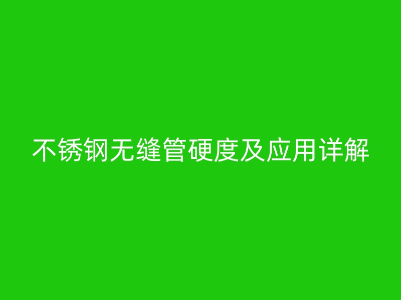 欧冠中文官网无缝管硬度及应用详解