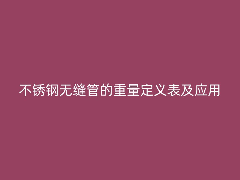 欧冠中文官网无缝管的重量定义表及应用