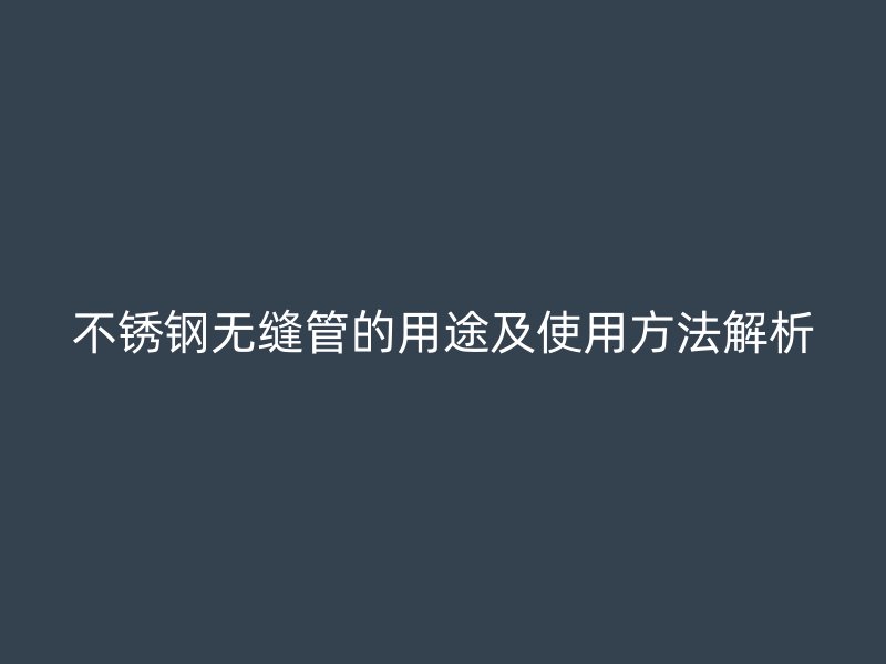 欧冠中文官网无缝管的用途及使用方法解析