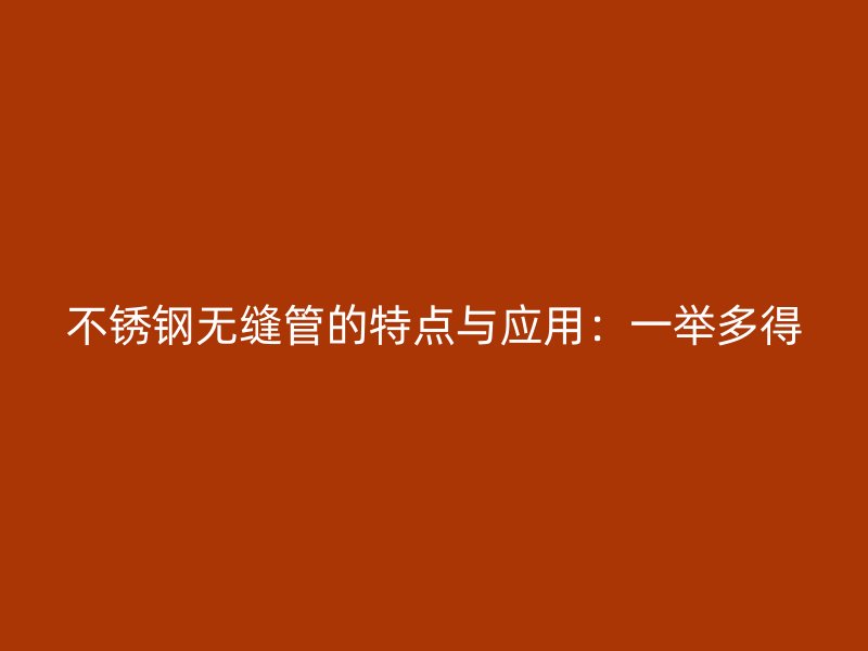 欧冠中文官网无缝管的特点与应用：一举多得