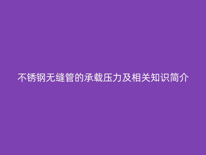 欧冠中文官网无缝管的承载压力及相关知识简介