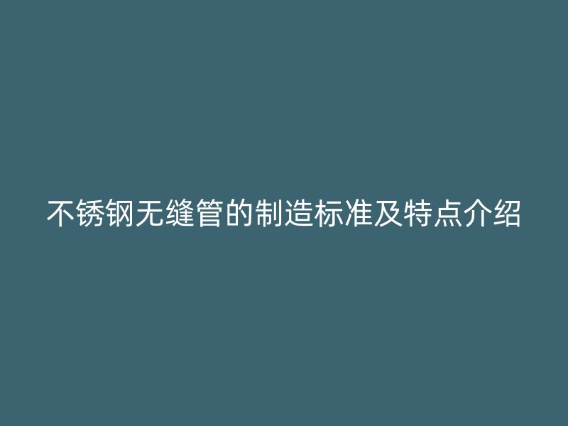 欧冠中文官网无缝管的制造标准及特点介绍
