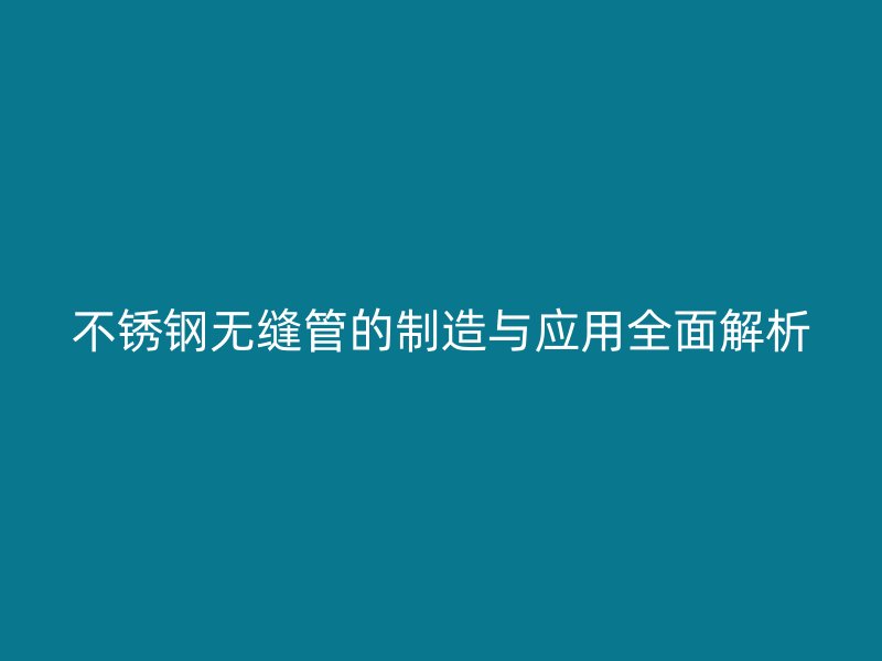 欧冠中文官网无缝管的制造与应用全面解析