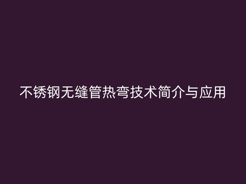 欧冠中文官网无缝管热弯技术简介与应用
