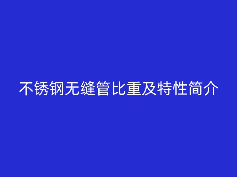 欧冠中文官网无缝管比重及特性简介