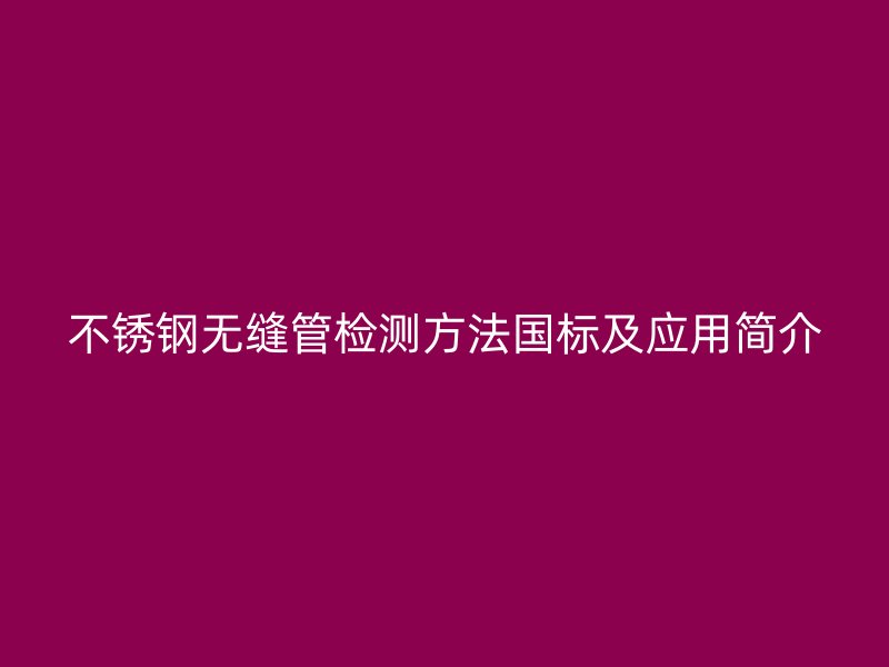 欧冠中文官网无缝管检测方法国标及应用简介