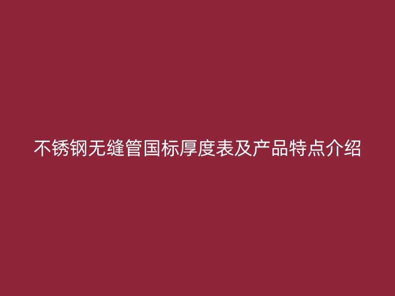 欧冠中文官网无缝管国标厚度表及产品特点介绍