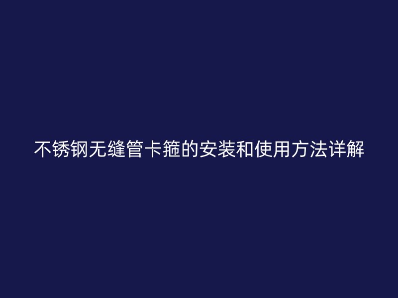 欧冠中文官网无缝管卡箍的安装和使用方法详解